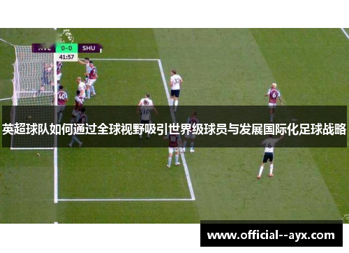英超球队如何通过全球视野吸引世界级球员与发展国际化足球战略