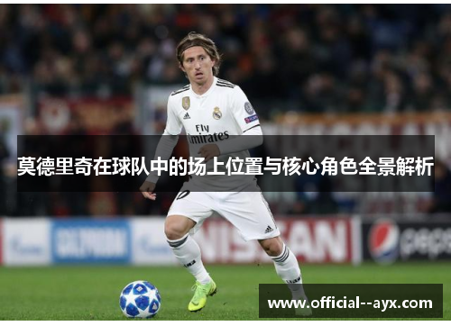 莫德里奇在球队中的场上位置与核心角色全景解析