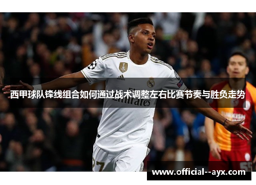 西甲球队锋线组合如何通过战术调整左右比赛节奏与胜负走势 西甲球队锋线组合如何通过战术调整左右比赛节奏与胜负走势