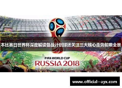 本比赛日世界杯深度解读备战计划球迷关注三大核心走势前瞻全景 本比赛日世界杯深度解读备战计划球迷关注三大核心走势前瞻全景