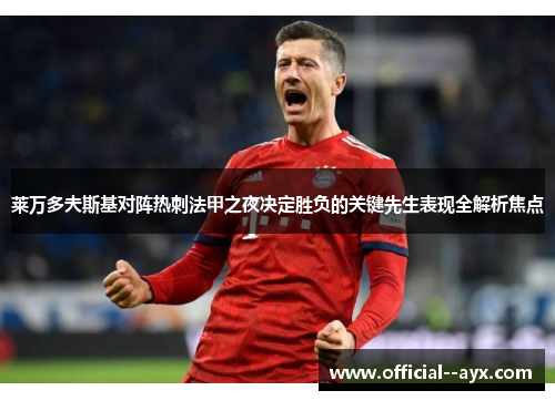 莱万多夫斯基对阵热刺法甲之夜决定胜负的关键先生表现全解析焦点