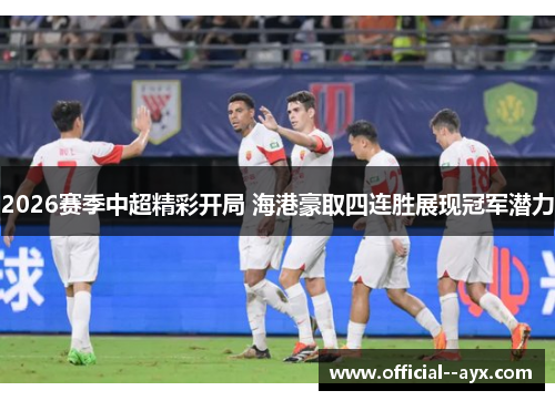2026赛季中超精彩开局 海港豪取四连胜展现冠军潜力