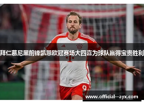 拜仁慕尼黑前锋凯恩欧冠赛场大四喜为球队赢得宝贵胜利