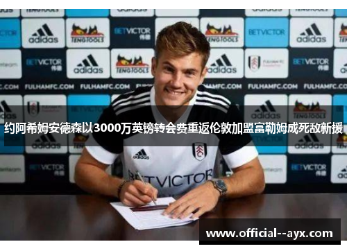 约阿希姆安德森以3000万英镑转会费重返伦敦加盟富勒姆成死敌新援