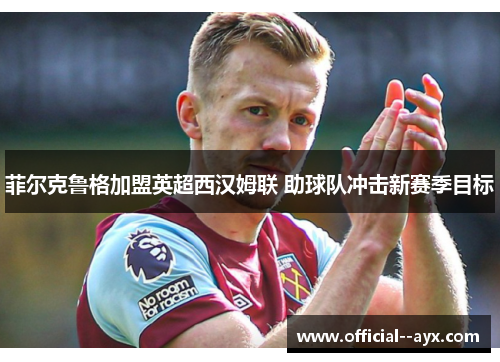 菲尔克鲁格加盟英超西汉姆联 助球队冲击新赛季目标 菲尔克鲁格加盟英超西汉姆联 助球队冲击新赛季目标