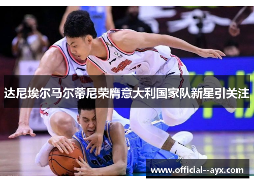 达尼埃尔马尔蒂尼荣膺意大利国家队新星引关注 达尼埃尔马尔蒂尼荣膺意大利国家队新星引关注