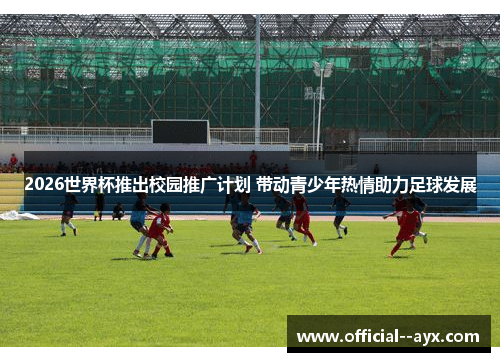2026世界杯推出校园推广计划 带动青少年热情助力足球发展 2026世界杯推出校园推广计划 带动青少年热情助力足球发展