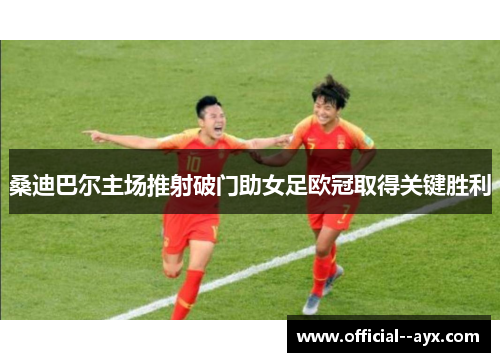 桑迪巴尔主场推射破门助女足欧冠取得关键胜利