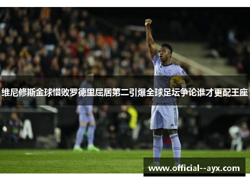 维尼修斯金球惜败罗德里屈居第二引爆全球足坛争论谁才更配王座