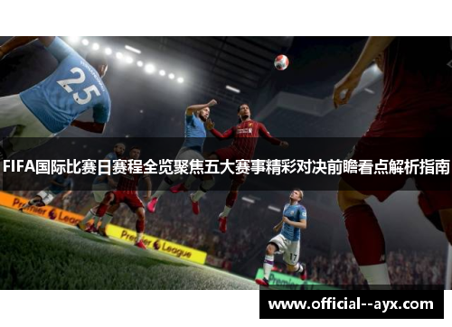 FIFA国际比赛日赛程全览聚焦五大赛事精彩对决前瞻看点解析指南