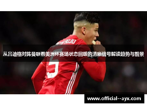 从吕迪格对阵曼联看美洲杯赛场状态回暖的清晰信号解读趋势与前景