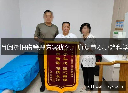 肖闽辉旧伤管理方案优化,康复节奏更趋科学 肖闽辉旧伤管理方案优化,康复节奏更趋科学
